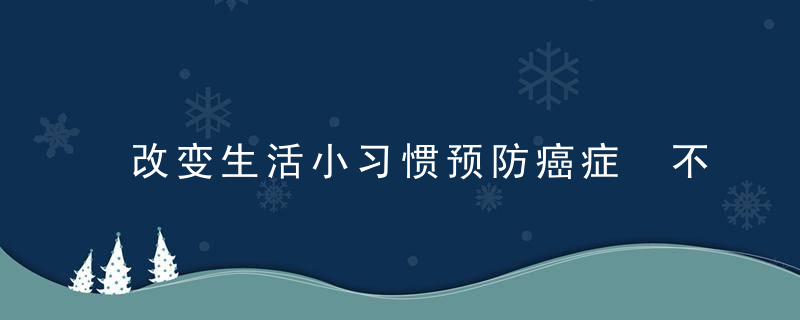 改变生活小习惯预防癌症 不使用膳食补充剂来预防癌症